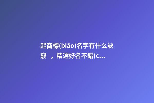 起商標(biāo)名字有什么訣竅，精選好名不錯(cuò)過！